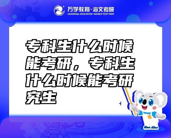 專科生什么時(shí)候能考研，專科生什么時(shí)候能考研究生