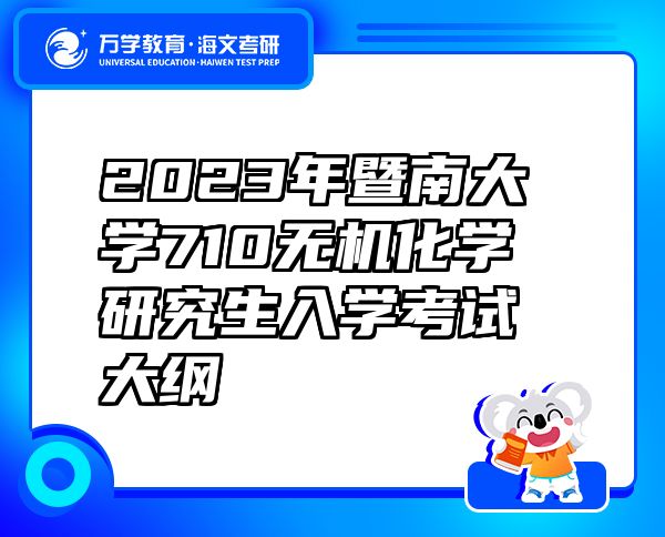 2023年暨南大學(xué)710無(wú)機(jī)化學(xué)研究生入學(xué)考試大綱