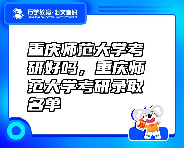 重慶師范大學考研好嗎，重慶師范大學考研錄取名單