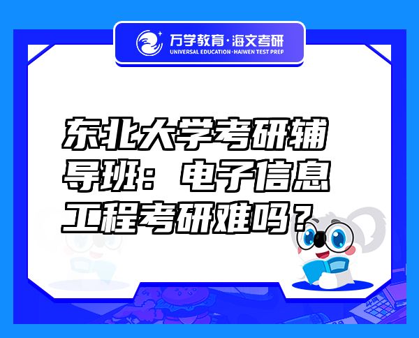 東北大學(xué)考研輔導(dǎo)班：電子信息工程考研難嗎？