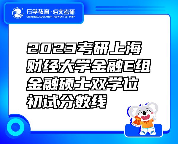 2023考研上海財經(jīng)大學金融E組金融碩士雙學位初試分數(shù)線