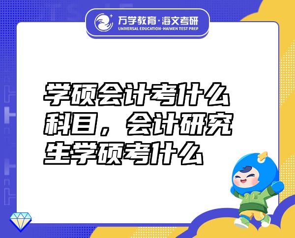 學(xué)碩會計考什么科目，會計研究生學(xué)碩考什么