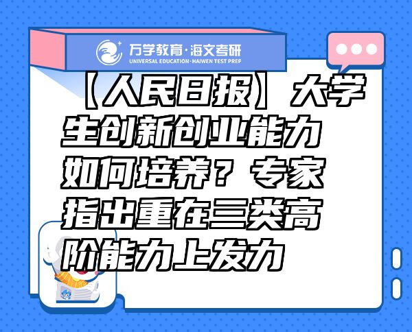 【人民日?qǐng)?bào)】大學(xué)生創(chuàng)新創(chuàng)業(yè)能力如何培養(yǎng)？專家指出重在三類高階能力上發(fā)力