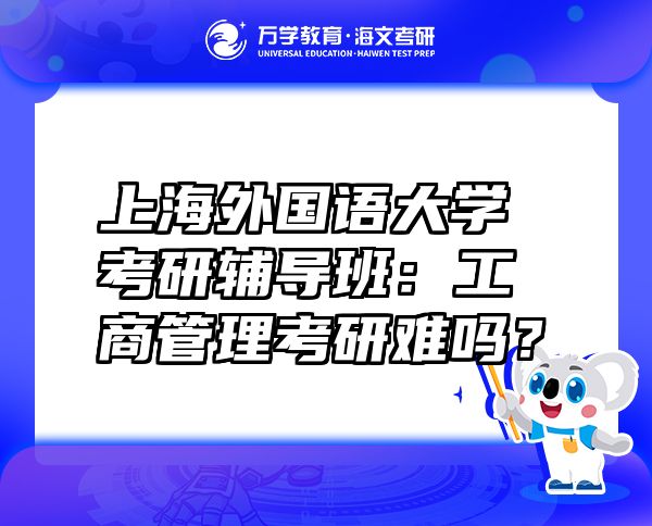 上海外國語大學(xué)考研輔導(dǎo)班：工商管理考研難嗎？