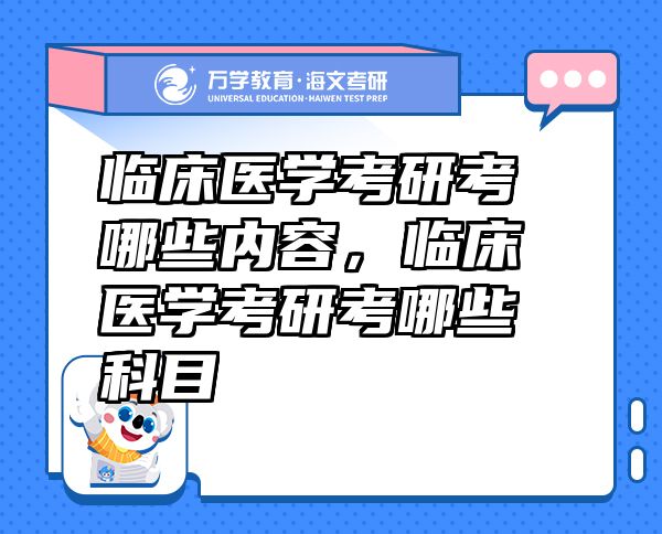 臨床醫(yī)學考研考哪些內(nèi)容，臨床醫(yī)學考研考哪些科目