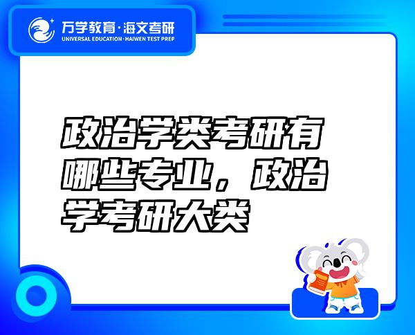 政治學(xué)類考研有哪些專業(yè)，政治學(xué)考研大類