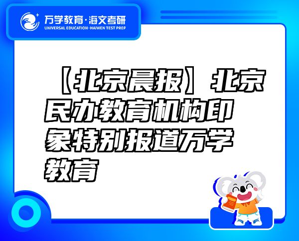 【北京晨報】北京民辦教育機構(gòu)印象特別報道萬學(xué)教育（海文考研）