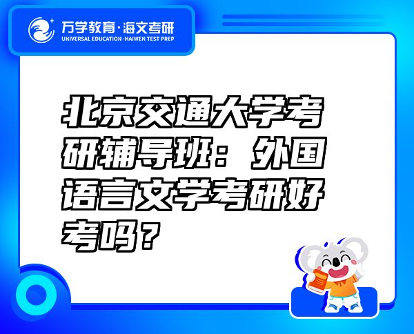北京交通大學(xué)考研輔導(dǎo)班：外國語言文學(xué)考研好考嗎？