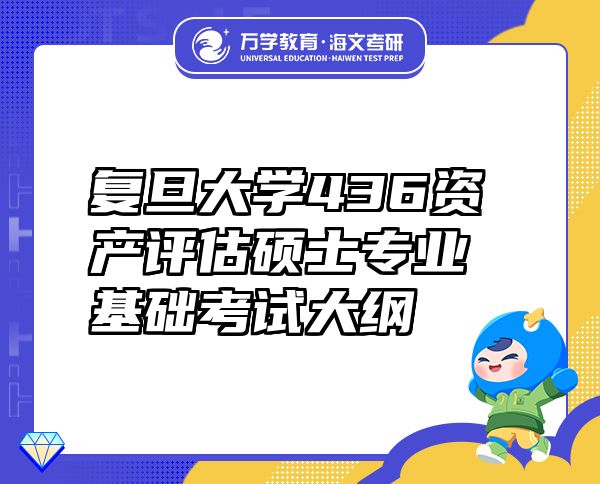 復旦大學436資產評估碩士專業(yè)基礎考試大綱