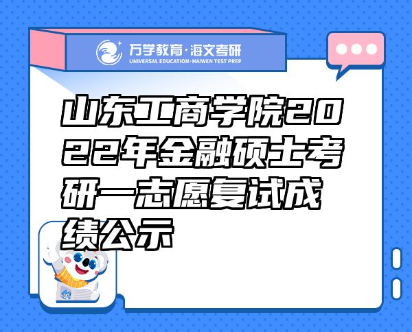 山東工商學(xué)院2022年金融碩士考研一志愿復(fù)試成績(jī)公示
