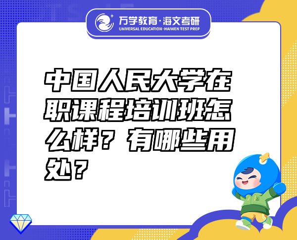 中國(guó)人民大學(xué)在職課程培訓(xùn)班怎么樣？有哪些用處？