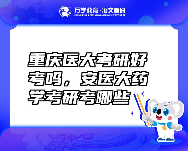 重慶醫(yī)大考研好考嗎，安醫(yī)大藥學考研考哪些