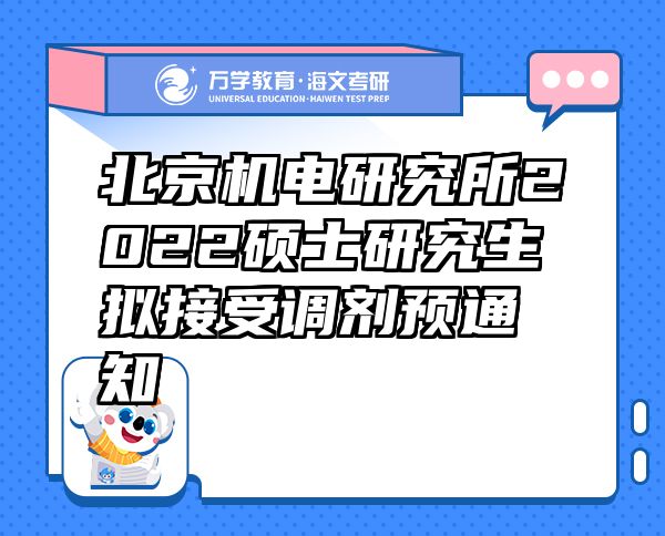 北京機電研究所2022碩士研究生擬接受調(diào)劑預(yù)通知