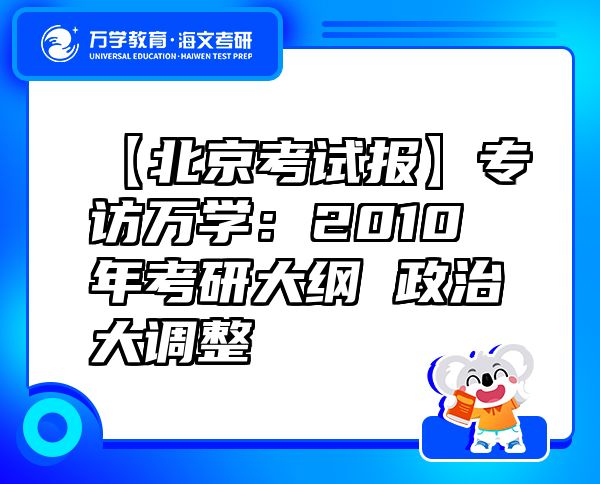 【北京考試報(bào)】專(zhuān)訪萬(wàn)學(xué)：2010年考研大綱政治大調(diào)整