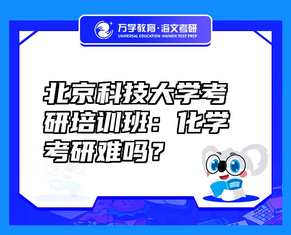 北京科技大學(xué)考研培訓(xùn)班：化學(xué)考研難嗎？