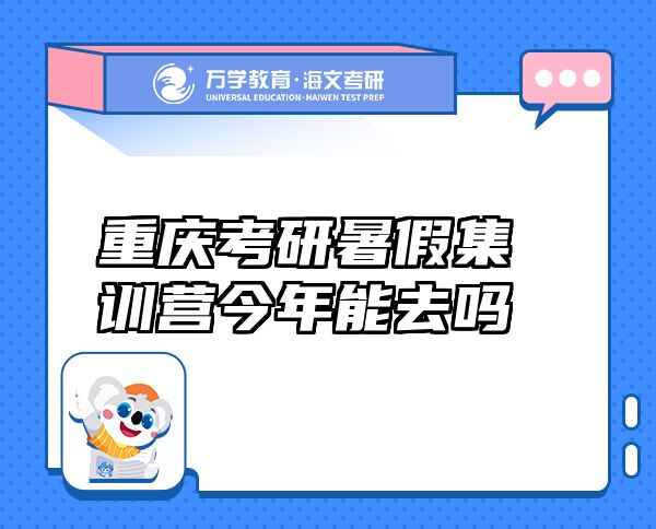 重慶考研暑假集訓營今年能去嗎