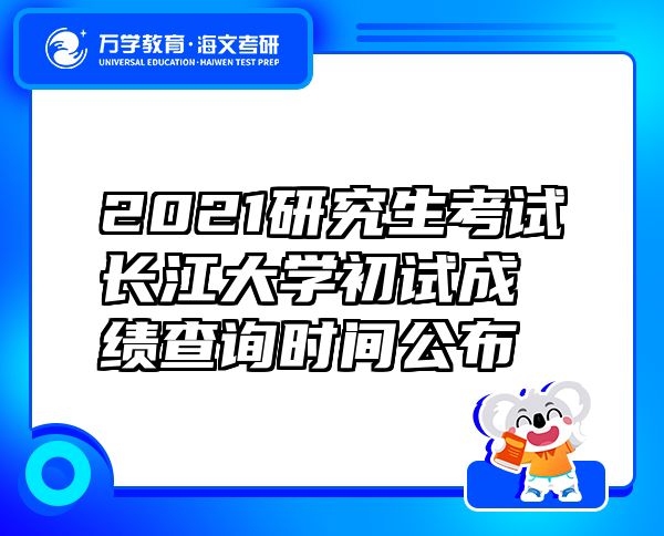 2021研究生考試長江大學(xué)初試成績查詢時間公布