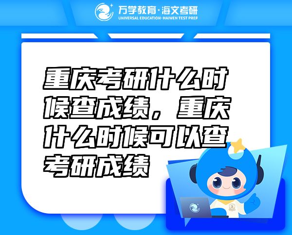 重慶考研什么時(shí)候查成績，重慶什么時(shí)候可以查考研成績