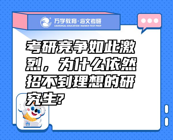 考研競(jìng)爭(zhēng)如此激烈，為什么依然招不到理想的研究生?