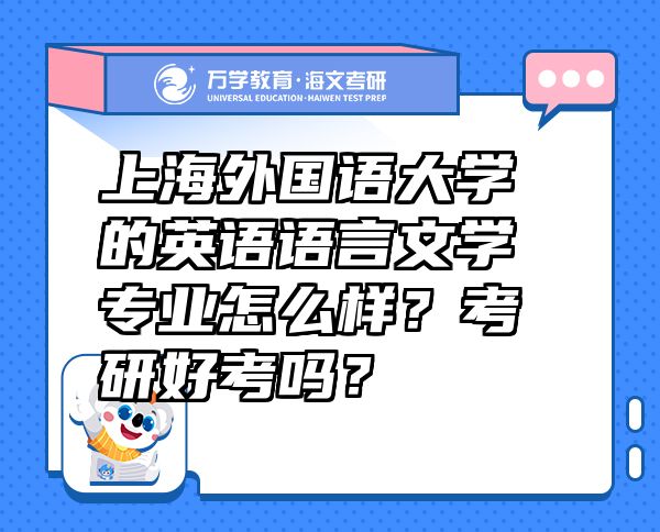 上海外國(guó)語(yǔ)大學(xué)的英語(yǔ)語(yǔ)言文學(xué)專(zhuān)業(yè)怎么樣？考研好考嗎？