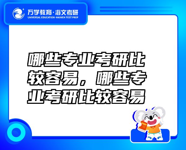 哪些專業(yè)考研比較容易，哪些專業(yè)考研比較容易