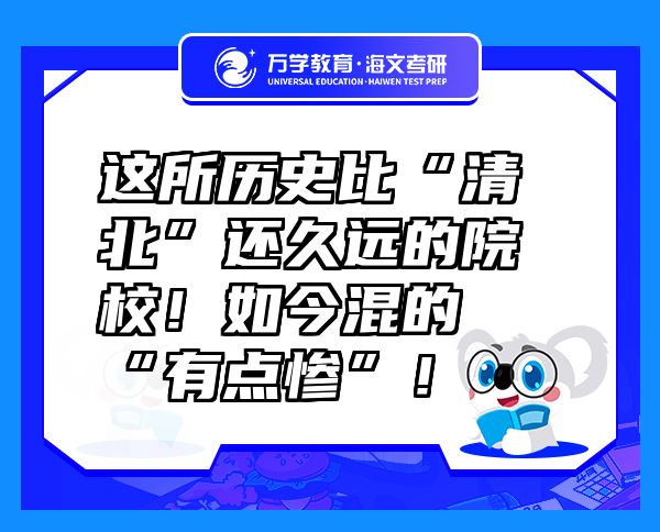 這所歷史比“清北”還久遠(yuǎn)的院校！如今混的“有點(diǎn)慘”！