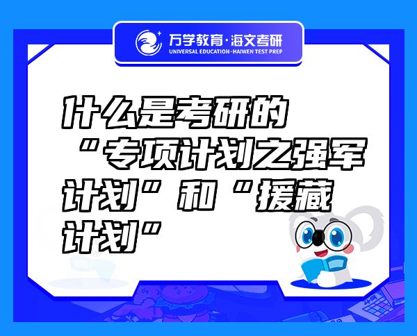 什么是考研的“專項(xiàng)計(jì)劃之強(qiáng)軍計(jì)劃”和“援藏計(jì)劃”