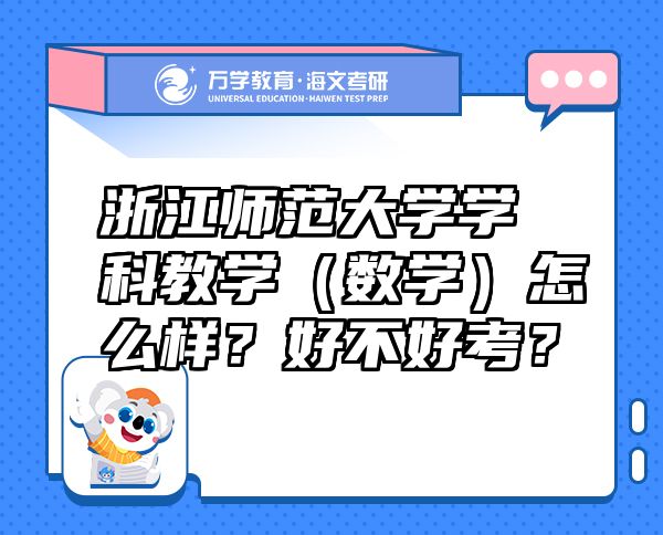 浙江師范大學學科教學（數(shù)學）怎么樣？好不好考？