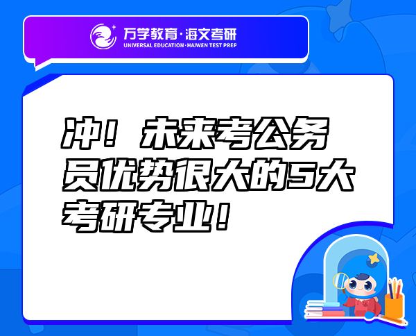 沖！未來考公務員優(yōu)勢很大的5大考研專業(yè)！