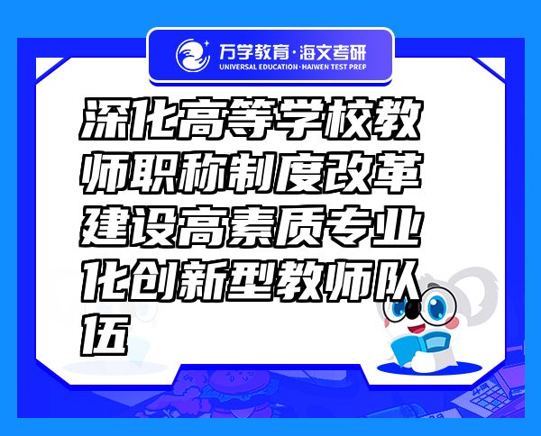 深化高等學(xué)校教師職稱制度改革 建設(shè)高素質(zhì)專業(yè)化創(chuàng)新型教師隊伍