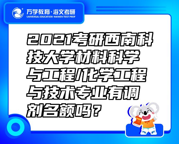 2021考研西南科技大學(xué)材料科學(xué)與工程/化學(xué)工程與技術(shù)專業(yè)有調(diào)劑名額嗎？