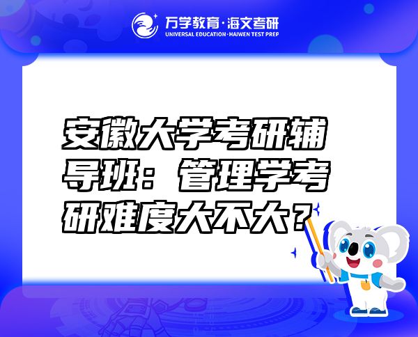 安徽大學(xué)考研輔導(dǎo)班：管理學(xué)考研難度大不大？