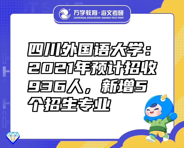 四川外國語大學：2021年預計招收936人，新增5個招生專業(yè)