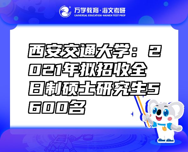 西安交通大學(xué)：2021年擬招收全日制碩士研究生5600名