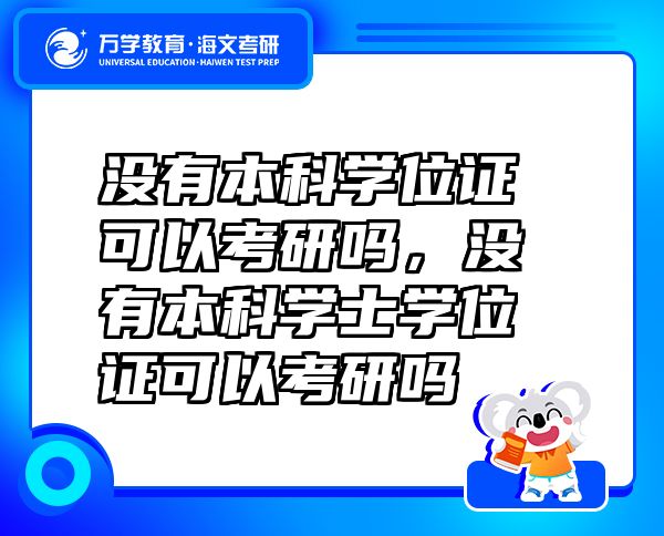 沒(méi)有本科學(xué)位證可以考研嗎，沒(méi)有本科學(xué)士學(xué)位證可以考研嗎