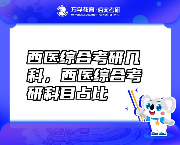 西醫(yī)綜合考研幾科，西醫(yī)綜合考研科目占比