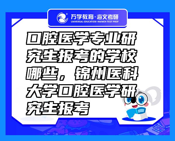 口腔醫(yī)學(xué)專業(yè)研究生報考的學(xué)校哪些，錦州醫(yī)科大學(xué)口腔醫(yī)學(xué)研究生報考