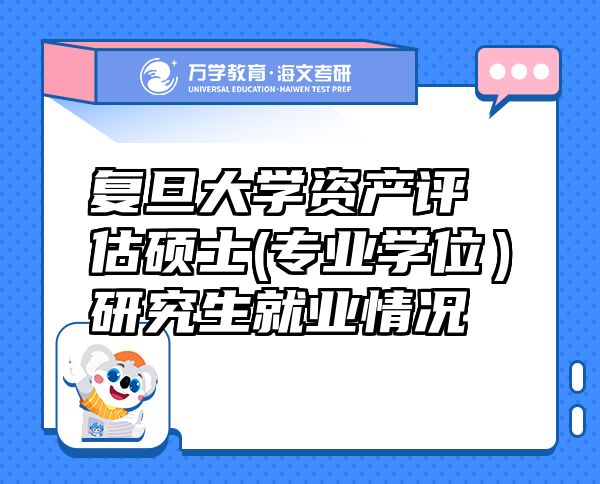 復(fù)旦大學(xué)資產(chǎn)評估碩士(專業(yè)學(xué)位）研究生就業(yè)情況