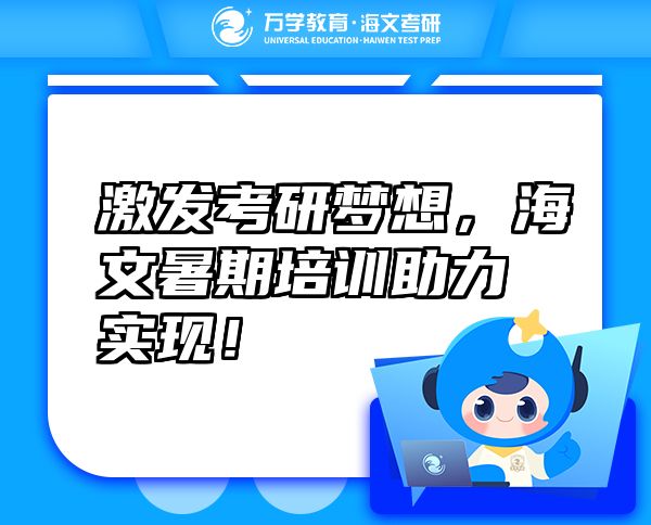 激發(fā)考研夢(mèng)想，海文暑期培訓(xùn)助力實(shí)現(xiàn)！