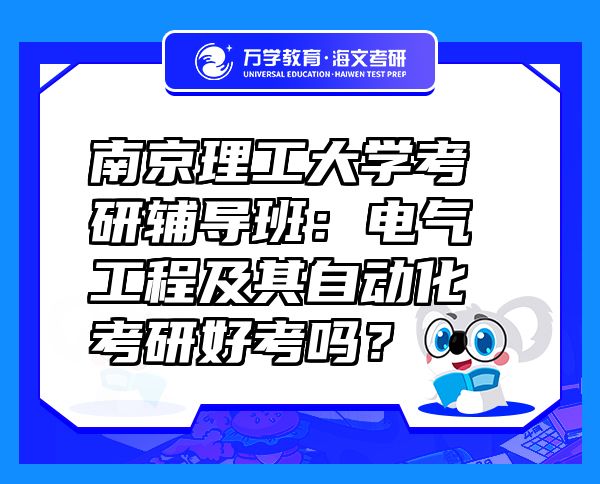 南京理工大學(xué)考研輔導(dǎo)班：電氣工程及其自動化考研好考嗎？