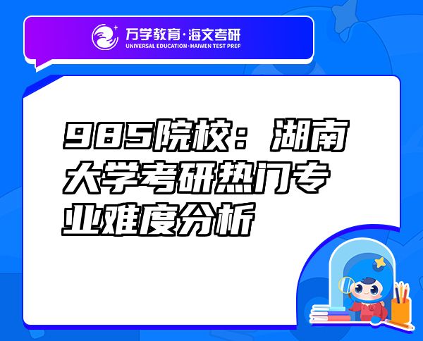 985院校：湖南大學(xué)考研熱門專業(yè)難度分析