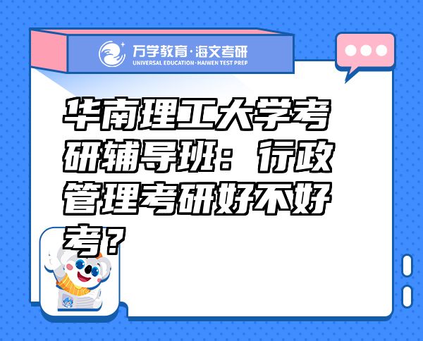 華南理工大學考研輔導班：行政管理考研好不好考？