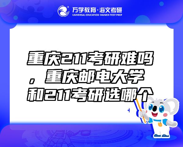 重慶211考研難嗎，重慶郵電大學(xué)和211考研選哪個(gè)