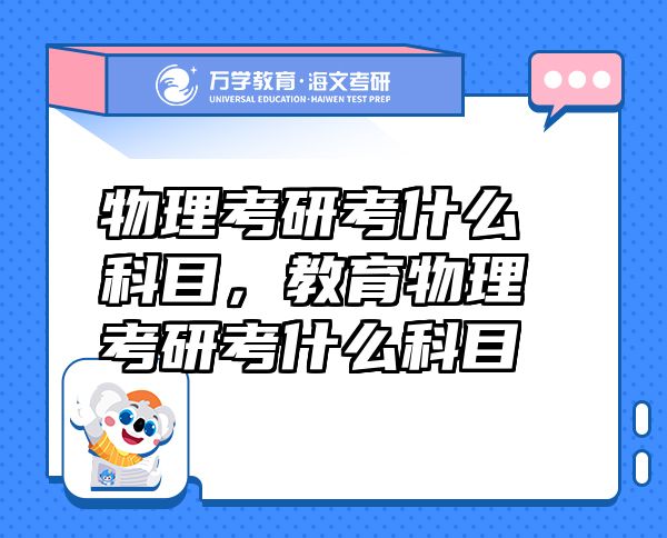 物理考研考什么科目，教育物理考研考什么科目