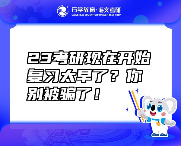 23考研現(xiàn)在開始復習太早了?你別被騙了!