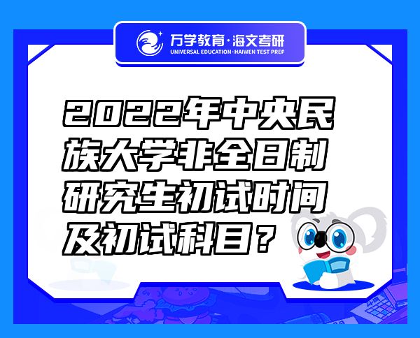 2022年中央民族大學(xué)非全日制研究生初試時(shí)間及初試科目？