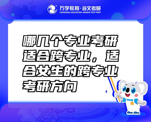 哪幾個(gè)專業(yè)考研適合跨專業(yè)，適合女生的跨專業(yè)考研方向