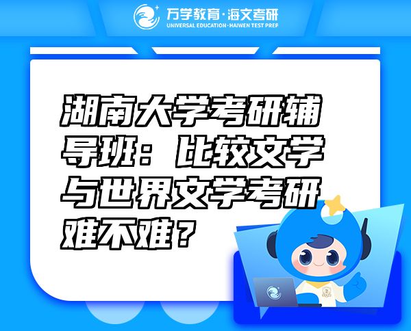 湖南大學(xué)考研輔導(dǎo)班：比較文學(xué)與世界文學(xué)考研難不難？