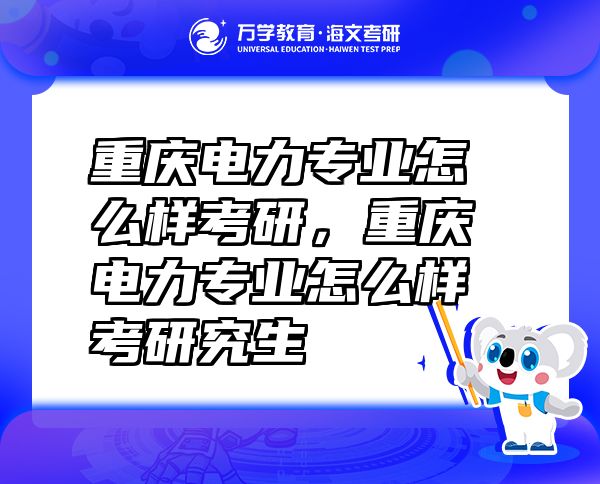 重慶電力專業(yè)怎么樣考研，重慶電力專業(yè)怎么樣考研究生