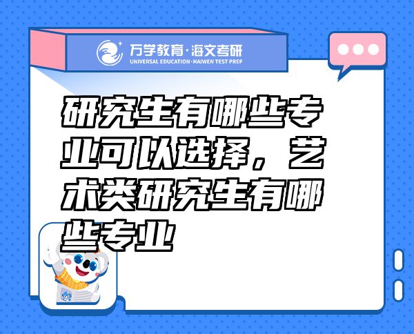 研究生有哪些專業(yè)可以選擇，藝術類研究生有哪些專業(yè)